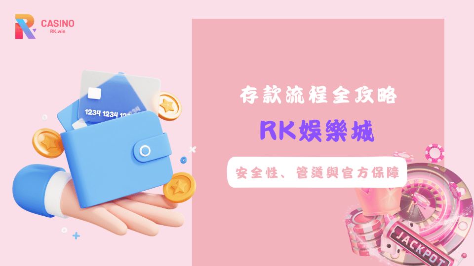RK娛樂城存款流程與安全性保障解析，完整介紹存款方式與官方保障